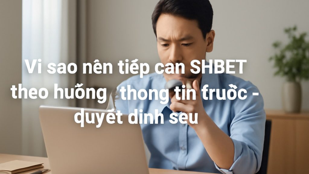 Vì sao nên tiếp cận SHBET theo hướng “thông tin trước – quyết định sau” Minh họa: Vì sao nên tiếp cận SHBET theo hướng “thông tin trước – quyết định sau”